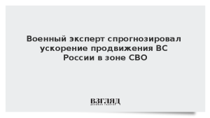 Военный эксперт спрогнозировал ускорение продвижения ВС России в зоне СВО