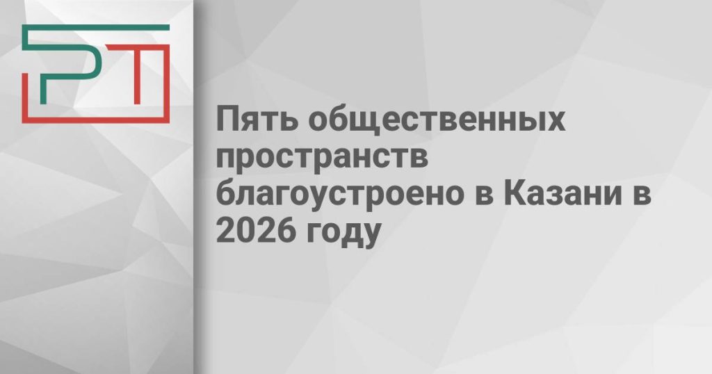 Пять общественных пространств благоустроено в Казани в 2026 году