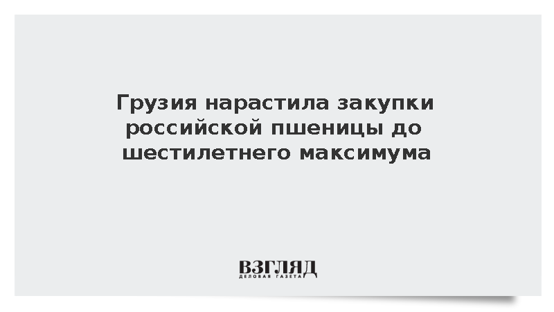 Грузия нарастила закупки российской пшеницы до шестилетнего максимума