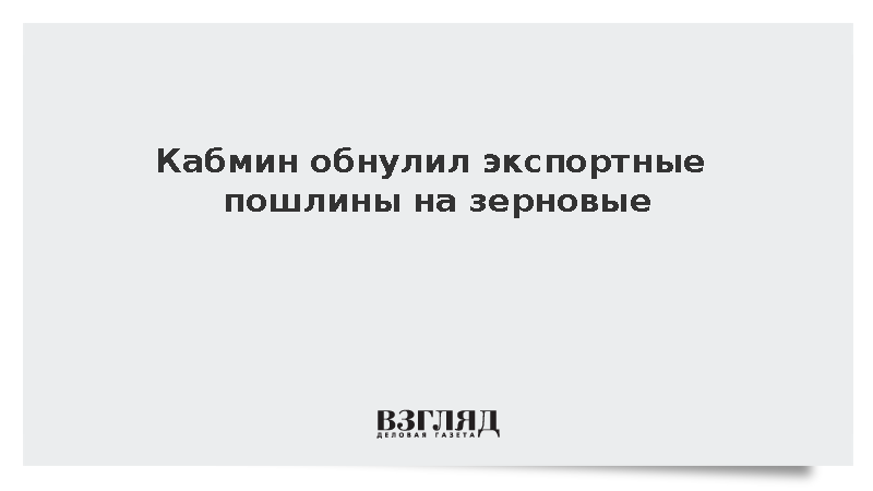Кабмин обнулил экспортные пошлины на зерновые