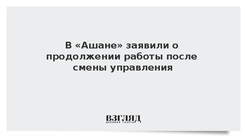 В «Ашане» заявили о продолжении работы после смены управления