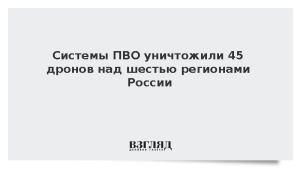 Системы ПВО уничтожили 45 дронов над шестью регионами России