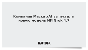 Компания Маска xAI выпустила новую модель ИИ Grok 4.7