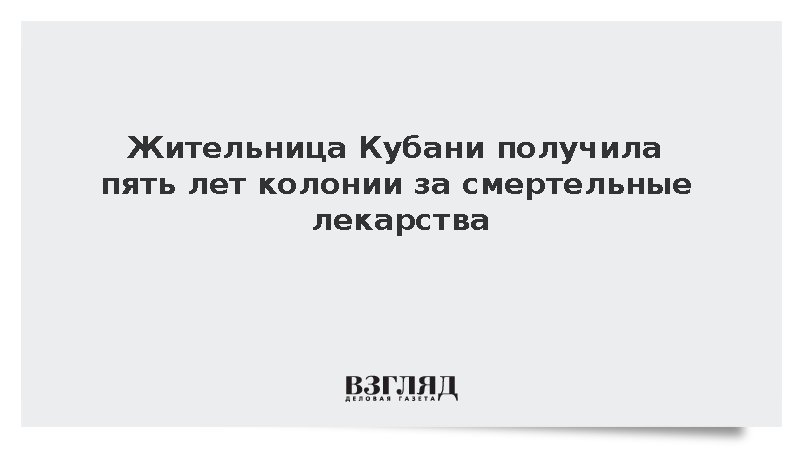 Жительница Кубани получила пять лет колонии за смертельные лекарства