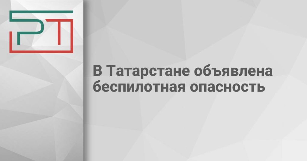 В Татарстане объявлена беспилотная опасность