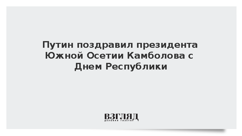 Путин поздравил президента Южной Осетии Камболова с Днем Республики