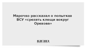 Марочко рассказал о попытках ВСУ «срезать клещи вокруг Орехова»