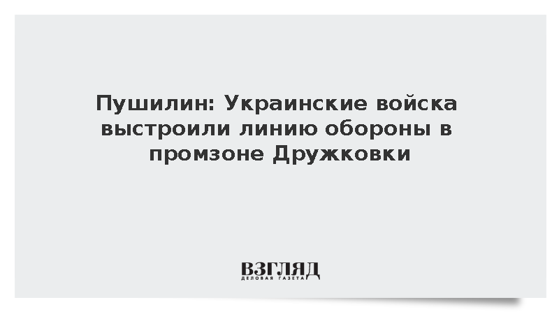 Пушилин: Украинские войска выстроили линию обороны в промзоне Дружковки