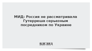 МИД: Россия не рассматривала Гутерреша серьезным посредником по Украине