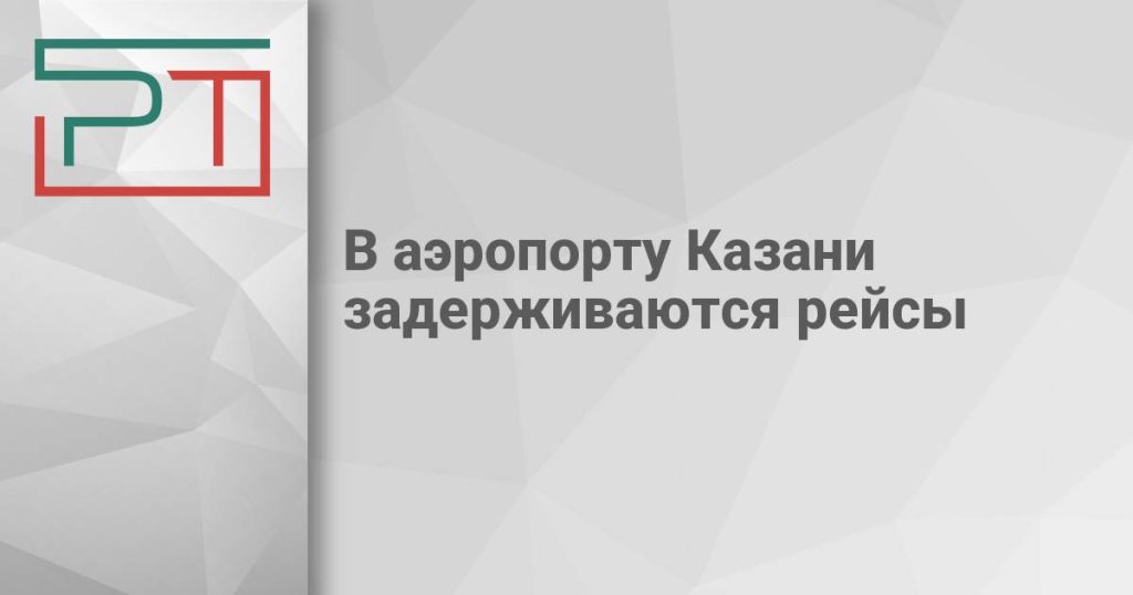В аэропорту Казани задерживаются рейсы
