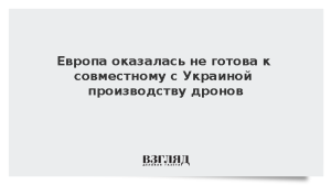 Европа оказалась не готова к совместному с Украиной производству дронов