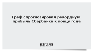 Греф спрогнозировал рекордную прибыль Сбербанка к концу года