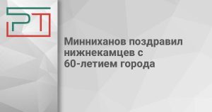 Минниханов поздравил нижнекамцев с 60-летием города