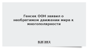 Генсек ООН заявил о необратимом движении мира к многополярности