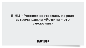 В НЦ «Россия» состоялась первая встреча цикла «Родина – это служение»