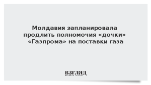 Молдавия запланировала продлить полномочия «дочки» «Газпрома» на поставки газа