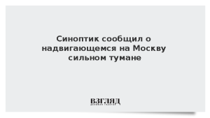 Синоптик сообщил о надвигающемся на Москву сильном тумане