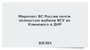 Марочко: ВС России почти полностью выбили ВСУ из Клинового в ДНР