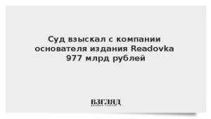 Суд взыскал с компании основателя издания Readovka 977 млрд рублей