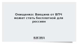 Онищенко: Вакцина от ВПЧ может стать бесплатной для россиян