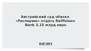 Австрийский суд обязал «Расперию» отдать Raiffeisen Bank 3,15 млрд евро