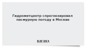 Гидрометцентр спрогнозировал пасмурную погоду в Москве