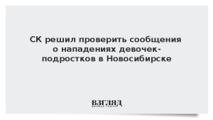 СК решил проверить сообщения о нападениях девочек-подростков в Новосибирске