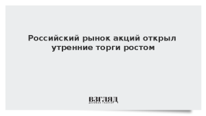 Российский рынок акций открыл утренние торги ростом