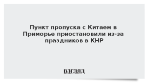 Пункт пропуска с Китаем в Приморье приостановили из-за праздников в КНР