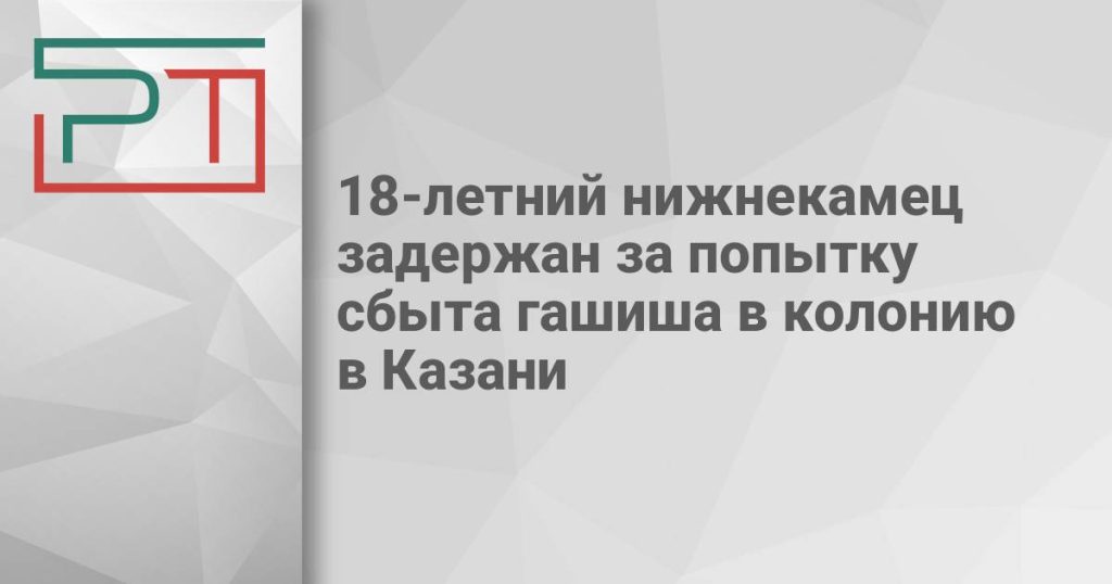18-летний нижнекамец задержан за попытку сбыта гашиша в колонию в Казани