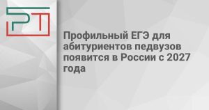 Профильный ЕГЭ для абитуриентов педвузов появится в России с 2027 года