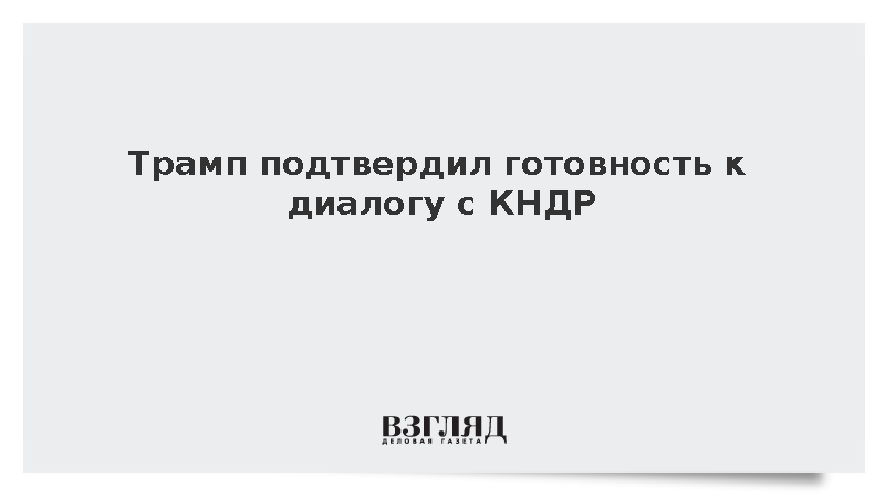 Трамп подтвердил готовность к диалогу с КНДР