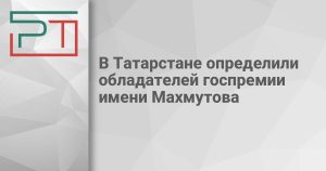 В Татарстане определили обладателей госпремии имени Махмутова