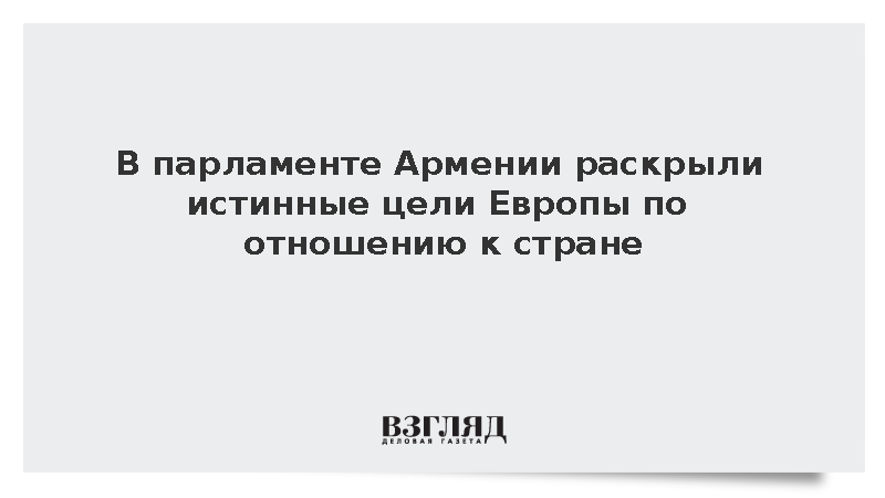 В парламенте Армении раскрыли истинные цели Европы по отношению к стране
