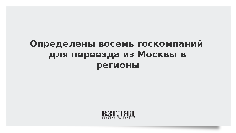 Определены восемь госкомпаний для переезда из Москвы в регионы