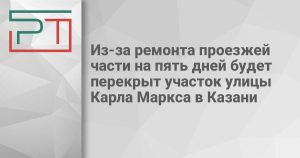 Из-за ремонта проезжей части на пять дней будет перекрыт участок улицы Карла Маркса в Казани