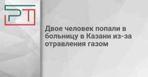 Двое человек попали в больницу в Казани из-за отравления газом