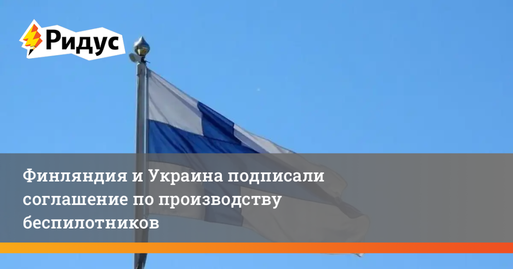 Финляндия и Украина подписали соглашение по производству беспилотников