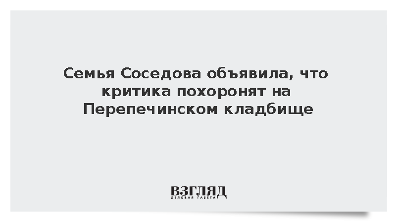 Семья Соседова объявила, что критика похоронят на Перепечинском кладбище