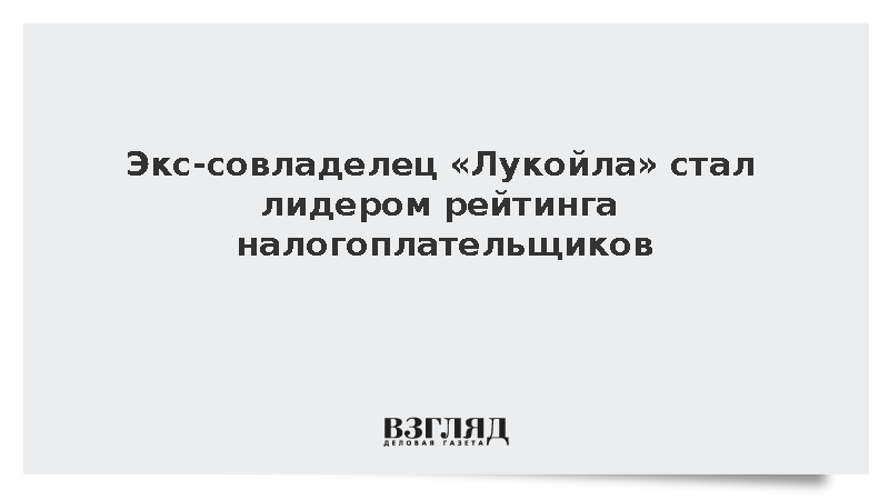 Экс-совладелец «Лукойла» стал лидером рейтинга налогоплательщиков