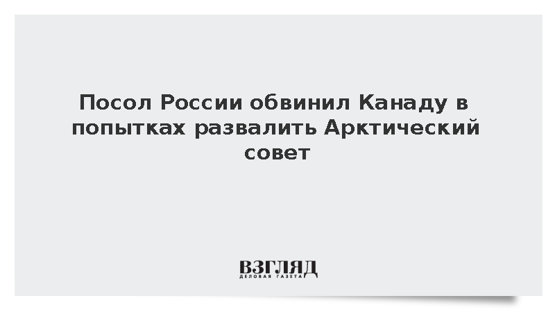Посол России обвинил Канаду в попытках развалить Арктический совет