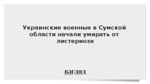 Украинские военные в Сумской области начали умирать от листериоза