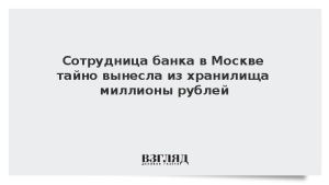 Сотрудница банка в Москве тайно вынесла из хранилища миллионы рублей
