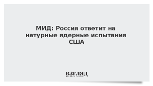 МИД: Россия ответит на натурные ядерные испытания США