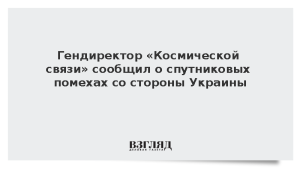 Гендиректор «Космической связи» сообщил о спутниковых помехах со стороны Украины