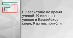 В Казахстане во время учений 19 военных унесло в Каспийское море, 9 из них погибли
