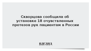 Скворцова сообщила об установке 18 очувствленных протезов рук пациентам в России