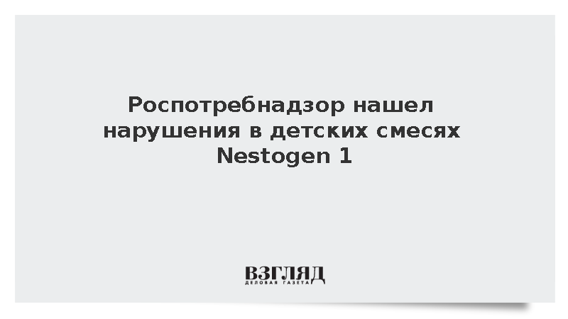 Роспотребнадзор нашел нарушения в детских смесях Nestogen 1