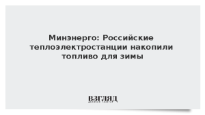 Минэнерго: Российские теплоэлектростанции накопили топливо для зимы