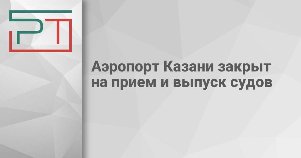 Аэропорт Казани закрыт на прием и выпуск судов